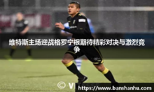 维特斯主场迎战格罗宁根期待精彩对决与激烈竞争