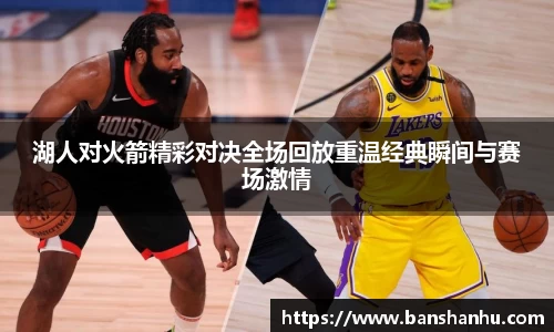 湖人对火箭精彩对决全场回放重温经典瞬间与赛场激情