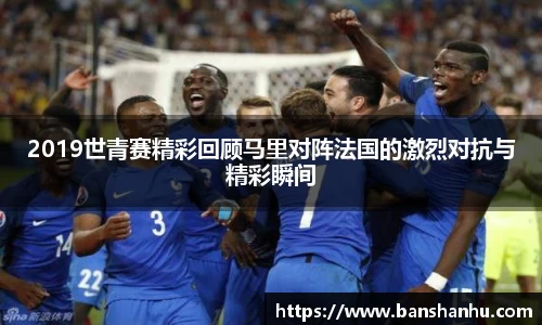 2019世青赛精彩回顾马里对阵法国的激烈对抗与精彩瞬间
